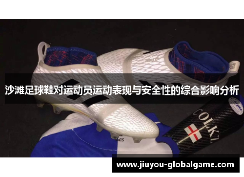 沙滩足球鞋对运动员运动表现与安全性的综合影响分析