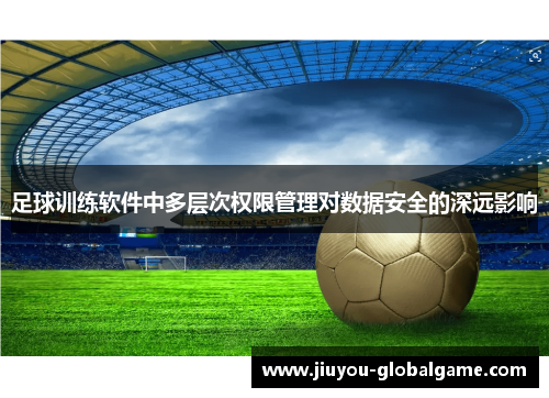 足球训练软件中多层次权限管理对数据安全的深远影响