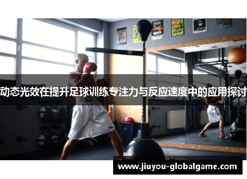 动态光效在提升足球训练专注力与反应速度中的应用探讨