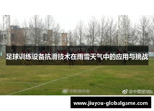 足球训练设备抗滑技术在雨雪天气中的应用与挑战